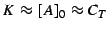$ K \approx [A]_0 \approx C_T$